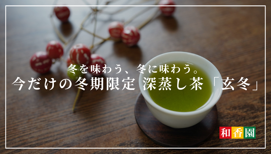 冬を味わう、冬に味わう。今だけの冬期限定 深蒸し茶「玄冬」
