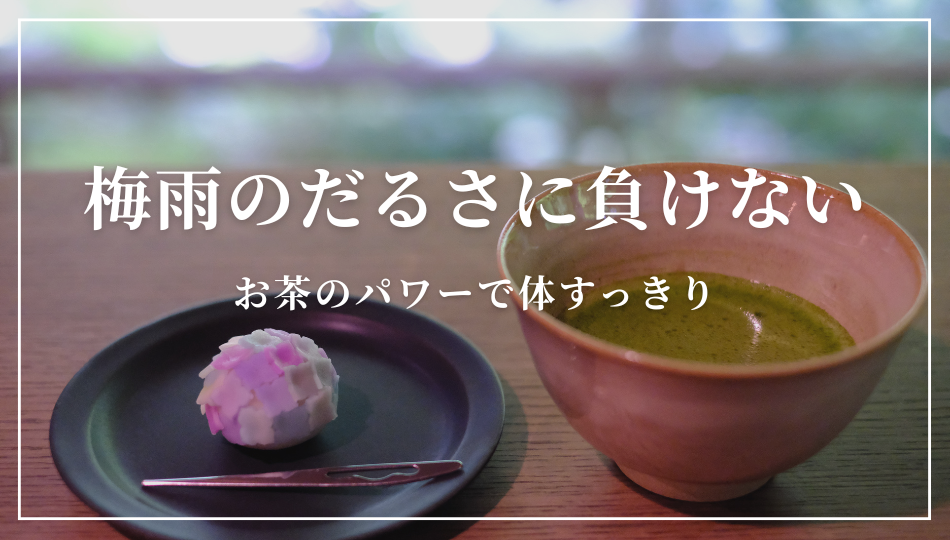 梅雨のだるさに負けない。お茶のパワーで体すっきり